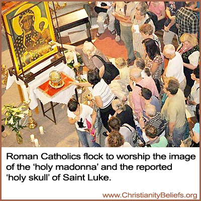 Roman Catholics worship the holy madonn and the holy skull of Saint Luke